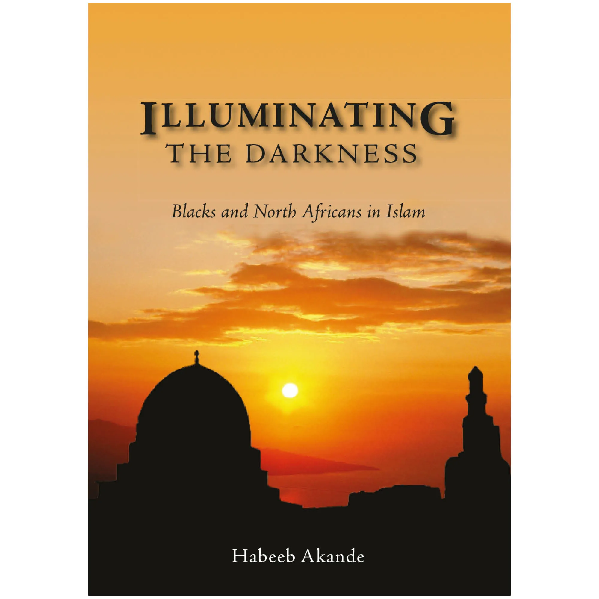 Front cover of Illuminating the Darkness, Blacks and North Africans in Islam by Habeeb Akande. Black Islamic history by Ta-Ha Publishers